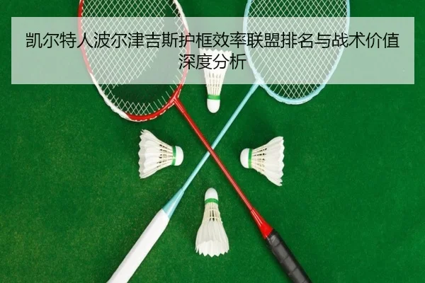凯尔特人波尔津吉斯护框效率联盟排名与战术价值深度分析